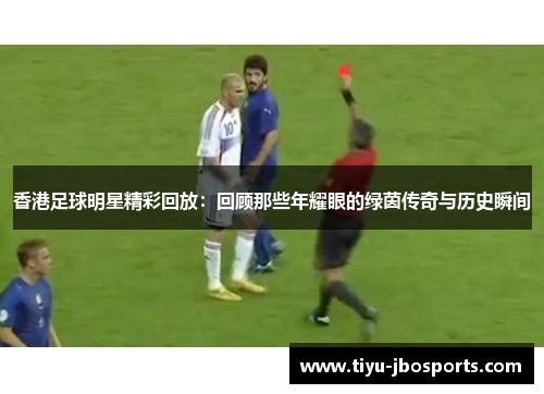 香港足球明星精彩回放：回顾那些年耀眼的绿茵传奇与历史瞬间