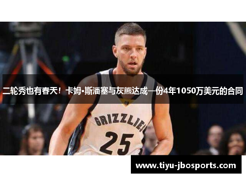 二轮秀也有春天！卡姆·斯潘塞与灰熊达成一份4年1050万美元的合同