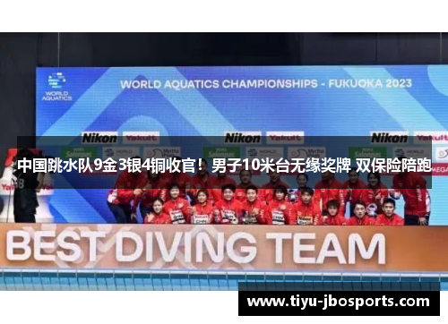 中国跳水队9金3银4铜收官！男子10米台无缘奖牌 双保险陪跑