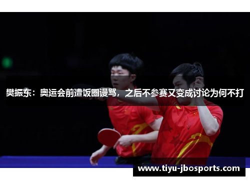 樊振东：奥运会前遭饭圈谩骂，之后不参赛又变成讨论为何不打